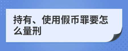 持有、使用假币罪要怎么量刑