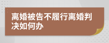 离婚被告不履行离婚判决如何办