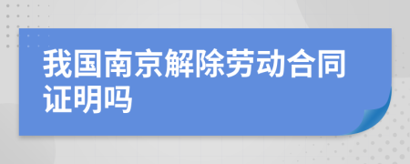 我国南京解除劳动合同证明吗