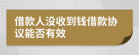 借款人没收到钱借款协议能否有效