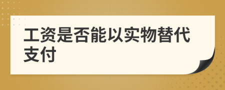 工资是否能以实物替代支付