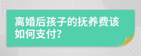 离婚后孩子的抚养费该如何支付？