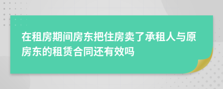 在租房期间房东把住房卖了承租人与原房东的租赁合同还有效吗