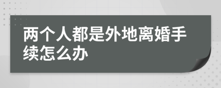 两个人都是外地离婚手续怎么办