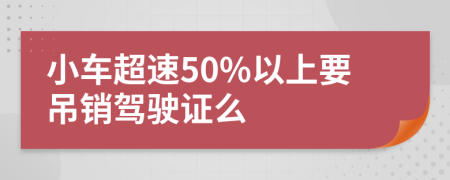 小车超速50%以上要吊销驾驶证么