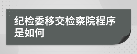 纪检委移交检察院程序是如何