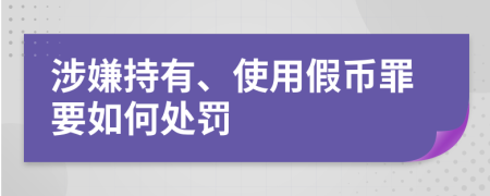 涉嫌持有、使用假币罪要如何处罚