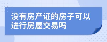 没有房产证的房子可以进行房屋交易吗