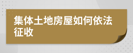 集体土地房屋如何依法征收