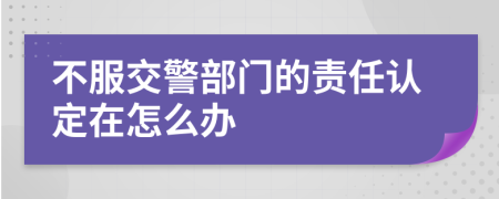 不服交警部门的责任认定在怎么办