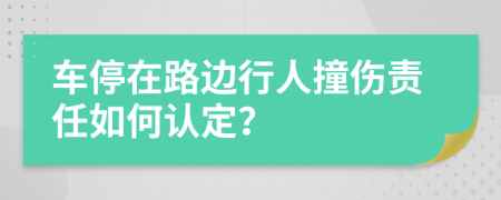 车停在路边行人撞伤责任如何认定？