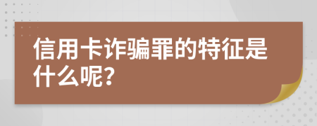 信用卡诈骗罪的特征是什么呢？