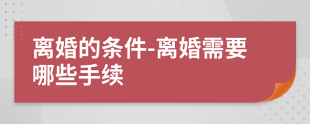 离婚的条件-离婚需要哪些手续