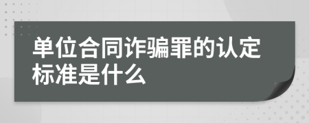 单位合同诈骗罪的认定标准是什么