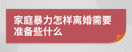 家庭暴力怎样离婚需要准备些什么