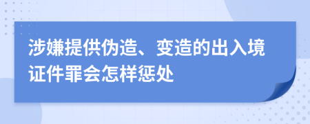 涉嫌提供伪造、变造的出入境证件罪会怎样惩处