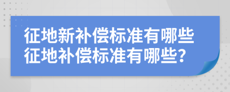 征地新补偿标准有哪些征地补偿标准有哪些？