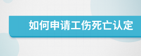 如何申请工伤死亡认定