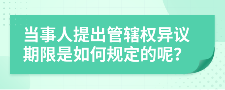 当事人提出管辖权异议期限是如何规定的呢？