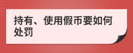 持有、使用假币要如何处罚