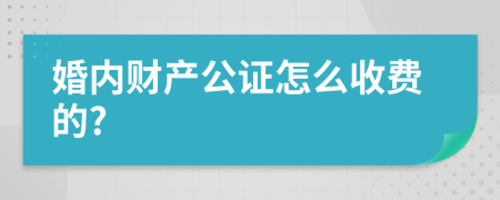 婚内财产公证怎么收费的?