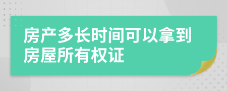 房产多长时间可以拿到房屋所有权证