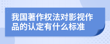 我国著作权法对影视作品的认定有什么标准