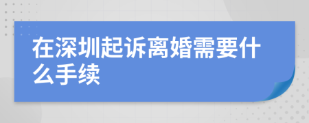 在深圳起诉离婚需要什么手续