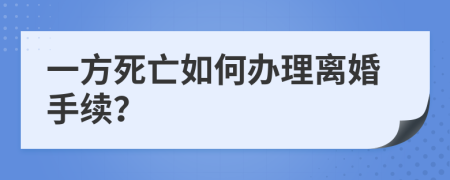 一方死亡如何办理离婚手续？