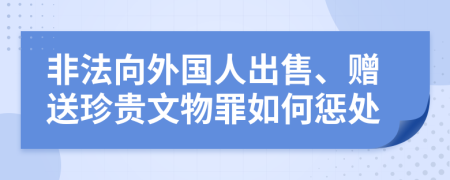 非法向外国人出售、赠送珍贵文物罪如何惩处