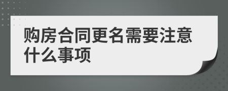 购房合同更名需要注意什么事项