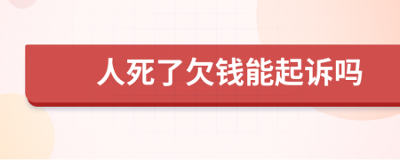 人死了欠钱能起诉吗