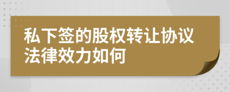 私下签的股权转让协议法律效力如何