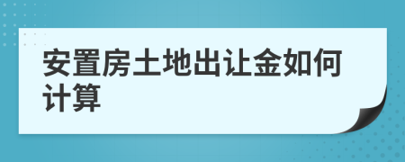 安置房土地出让金如何计算