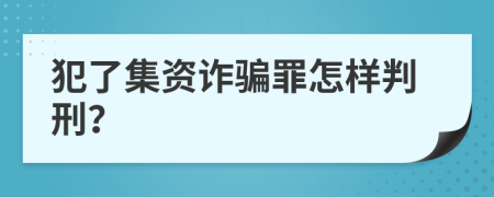 犯了集资诈骗罪怎样判刑？