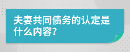 夫妻共同债务的认定是什么内容？