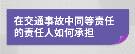 在交通事故中同等责任的责任人如何承担