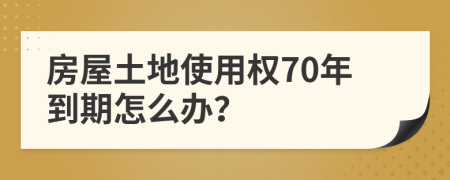 房屋土地使用权70年到期怎么办？