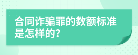 合同诈骗罪的数额标准是怎样的？