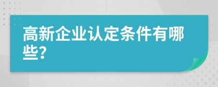 高新企业认定条件有哪些？