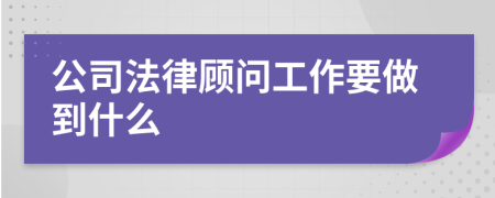 公司法律顾问工作要做到什么