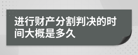 进行财产分割判决的时间大概是多久