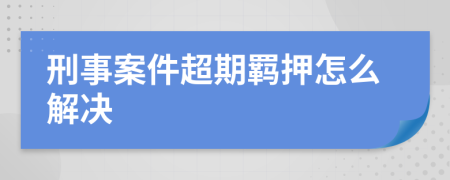 刑事案件超期羁押怎么解决