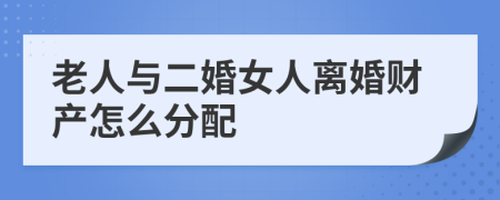 老人与二婚女人离婚财产怎么分配