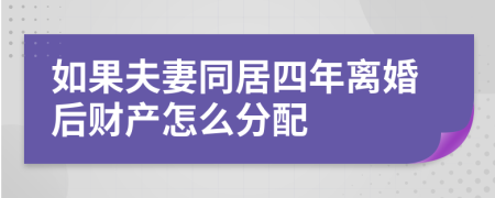 如果夫妻同居四年离婚后财产怎么分配