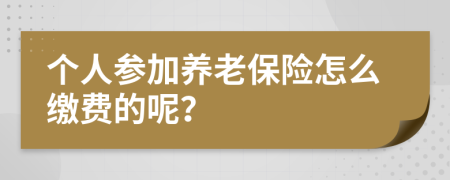 个人参加养老保险怎么缴费的呢？