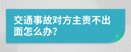 交通事故对方主责不出面怎么办？