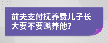 前夫支付抚养费儿子长大要不要赡养他？