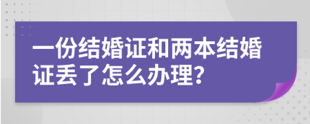 一份结婚证和两本结婚证丢了怎么办理？