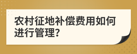 农村征地补偿费用如何进行管理？